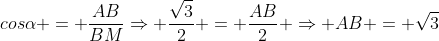 cosalpha = frac{AB}{BM}Rightarrow frac{sqrt{3}}{2} = frac{AB}{2} Rightarrow AB = sqrt{3}