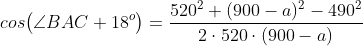 cos\bigl(\angle BAC+18^o\bigr) = \frac{520^2+(900-a)^2-490^2}{2\cdot 520\cdot (900-a)}