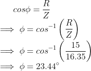 cos\phi=\frac{R}{Z}\\ \implies \phi=cos^{-1}\left(\frac{R}{Z} \right )\\ \implies \phi=cos^{-1}\left(\frac{15}{16.35 } \right )\\ \implies \phi=23.44\degree