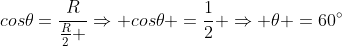 cos	heta=frac{R}{frac{R}{2} }Rightarrow cos	heta =frac{1}{2} Rightarrow 	heta =60^circ