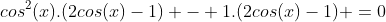 cos^{2}(x).(2cos(x)-1) - 1.(2cos(x)-1) =0