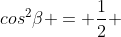 cos^{2}eta = frac{1}{2} + frac{sqrt{2}}{4}