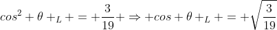 cos^{2} 	heta _{L} = frac{3}{19} Rightarrow cos 	heta _{L} = sqrt{frac{3}{19}}