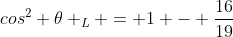 cos^{2} 	heta _{L} = 1 - frac{16}{19}
