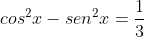 cos^{2}x-sen^{2}x=frac{1}{3}