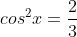 cos^{2}x=frac{2}{3}