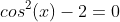 cos^6(x)+4cos^4(x)+cos^2(x)-2=0