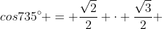 cos{735^{circ}} = frac{sqrt{2}}{2} cdot frac{sqrt{3}}{2} + frac{sqrt{2}}{2}cdot frac{1}{2}
