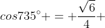 cos{735^{circ}} = frac{sqrt{6}}{4} + frac{sqrt{2}}{4}