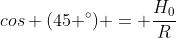 cos (45 ^{circ}) = frac{H_{0}}{R}