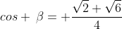 cos :beta= frac{sqrt2+sqrt6}{4}