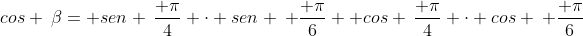 cos :beta= sen :frac{ pi}{4} cdot sen : frac{ pi}{6} +cos :frac{ pi}{4} cdot cos : frac{ pi}{6}