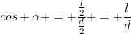 cos alpha = frac{frac{l}{2}}{frac{d}{2}} = frac{l}{d}
