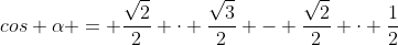 cos alpha = frac{sqrt{2}}{2} cdot frac{sqrt{3}}{2} - frac{sqrt{2}}{2} cdot frac{1}{2}