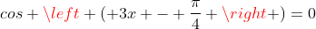 cos left ( 3x - frac{pi}{4} 
ight )=0