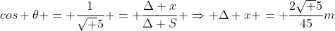 cos 	heta = frac{1}{sqrt 5} = frac{Delta x}{Delta S} Rightarrow Delta x = frac{2sqrt 5}{45}m