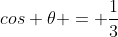 cos 	heta = frac{1}{3}