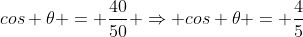 cos 	heta = frac{40}{50} Rightarrow cos 	heta = frac{4}{5}