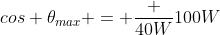 cos 	heta_{max} = frac {40W}{100W}