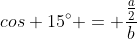 cos 15^{circ} = frac{frac{a}{2}}{b}