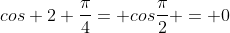 cos 2 frac{pi}{4}= cosfrac{pi}{2} = 0