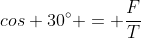 cos 30^{circ} = frac{F}{T}