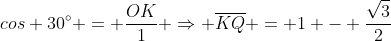 cos 30^{circ} = frac{OK}{1} Rightarrow overline{KQ} = 1 - frac{sqrt{3}}{2}