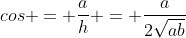 cos = frac{a}{h} = frac{a}{2sqrt{ab}}