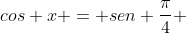 cos x = sen frac{pi}{4} + cos frac{3 pi}{4}