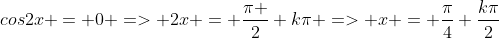 cos2x = 0 => 2x = frac{pi }{2}+kpi => x = frac{pi}{4}+frac{kpi}{2}