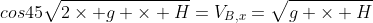 cos45sqrt{2	imes g 	imes H}=V_{B,x}=sqrt{g 	imes H}