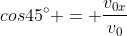 cos45^{circ} = frac{v_{0x}}{v_{0}}