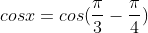 cosx=cos(frac{pi}{3}-frac{pi}{4})