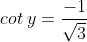 cot\: y = \frac{-1}{\sqrt{3}}