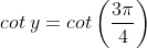 cot\: y = cot \left ( \frac{3\pi }{4} \right )