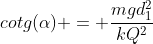 cotg(alpha) = frac{mgd_1^2}{kQ^2}