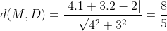 d(M,D)=\frac{\left | 4.1+3.2-2 \right |}{\sqrt{4^2+3^2}}=\frac{8}{5}