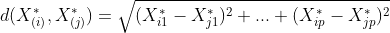 d(X_{(i)}^{*},X_{(j)}^{*})=\sqrt{(X^{*}_{i1}-X_{j1}^{*})^{2}+...+(X_{ip}^{*}-X_{jp}^{*})^{2}}