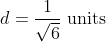 d=\frac{1}{\sqrt{6}} \text { units }