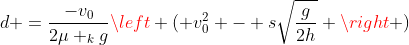d =frac{-v_{0}}{2mu _{k}g}left ( v_{0}^{2} - ssqrt{frac{g}{2h}} ight )