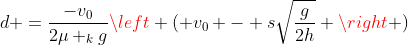 d =frac{-v_{0}}{2mu _{k}g}left ( v_{0} - ssqrt{frac{g}{2h}} ight )