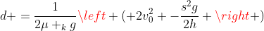 d =frac{1}{2mu _{k}g}left ( 2v_{0}^{2} -frac{s^{2}g}{2h} ight )