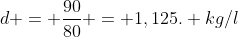 d = frac{90}{80} = 1,125. kg/l