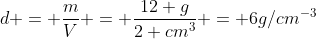 d = frac{m}{V} = frac{12 g}{2 cm^3} = 6g/cm^{-3}