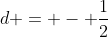 d = - frac{1}{2}