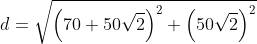 d=sqrt{left(70+50sqrt{2}
ight)^2+left(50sqrt{2}
ight)^2}