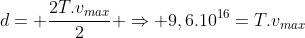 d= frac{2T.v_{max}}{2} Rightarrow 9,6.10^{16}=T.v_{max}