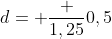 d= frac {1,25}{0,5}