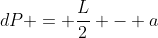 dP = frac{L}{2} - a