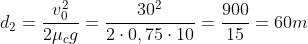 d_{2}=frac{v^{2}_{0}}{2mu_{c}g}=frac{30^{2}}{2cdot0,75cdot10}=frac{900}{15}=60m